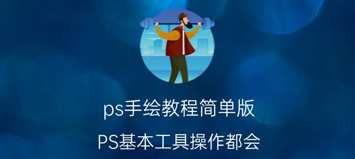 ps手绘教程简单版 PS基本工具操作都会，接下来怎么进一步学习PS呢？